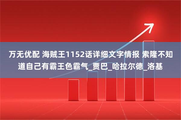 万无优配 海贼王1152话详细文字情报 索隆不知道自己有霸王色霸气_贾巴_哈拉尔德_洛基