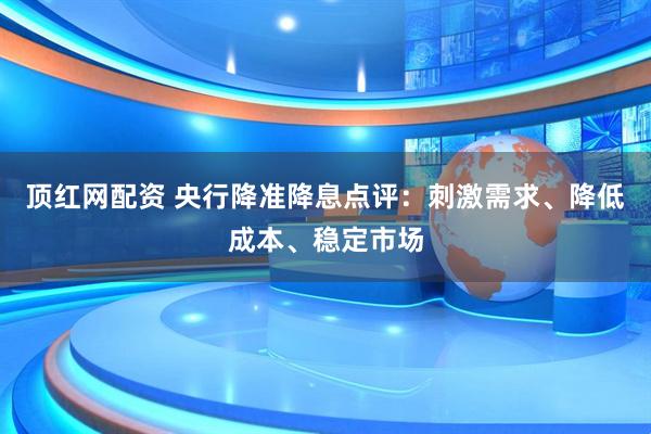 顶红网配资 央行降准降息点评：刺激需求、降低成本、稳定市场