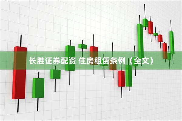 长胜证券配资 住房租赁条例（全文）