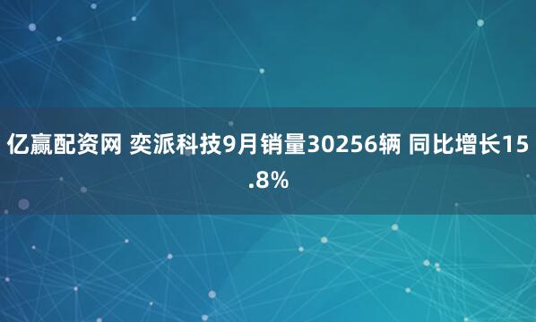 亿赢配资网 奕派科技9月销量30256辆 同比增长15.8%