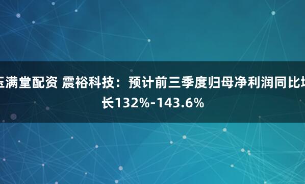 玉满堂配资 震裕科技:预计前三季度归母净利润同比增长132%-143.6%