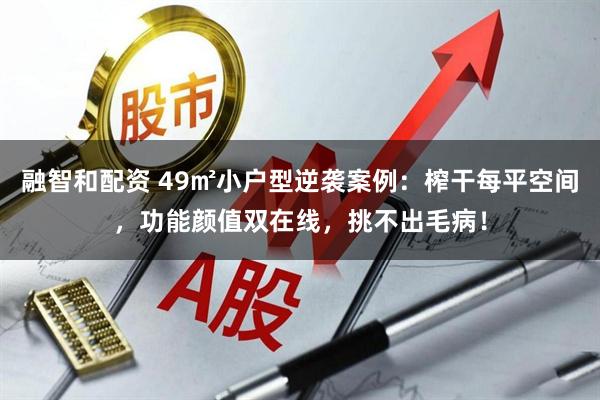 融智和配资 49㎡小户型逆袭案例：榨干每平空间，功能颜值双在线，挑不出毛病！