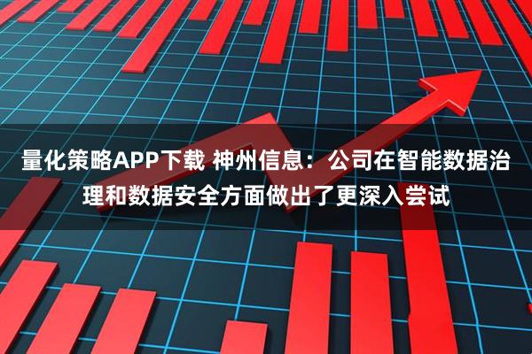 量化策略APP下载 神州信息：公司在智能数据治理和数据安全方面做出了更深入尝试