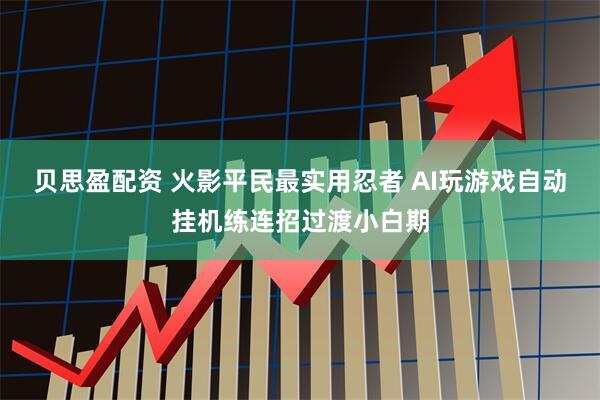 贝思盈配资 火影平民最实用忍者 AI玩游戏自动挂机练连招过渡小白期