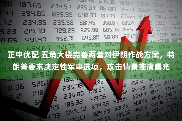 正中优配 五角大楼完善两套对伊朗作战方案，特朗普要求决定性军事选项，攻击情景推演曝光